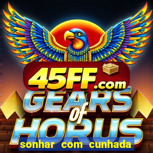 sonhar com cunhada no jogo do bicho
